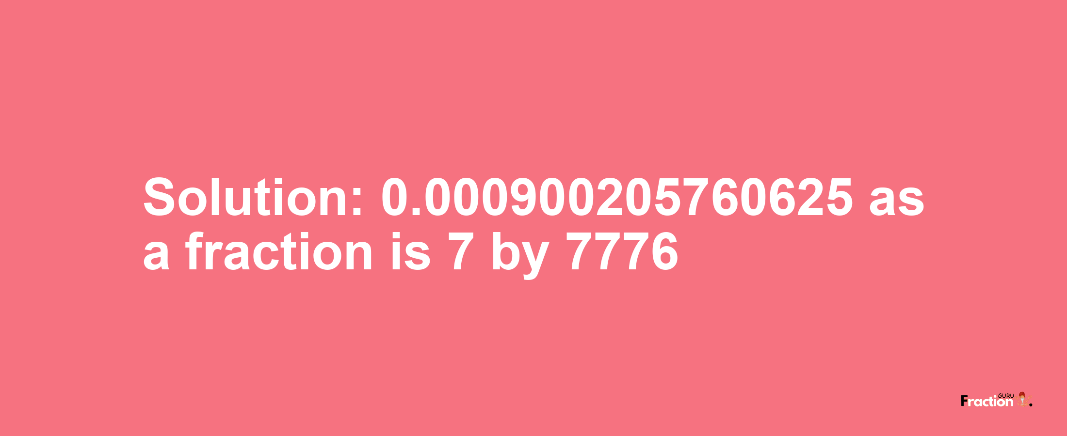 Solution:0.000900205760625 as a fraction is 7/7776